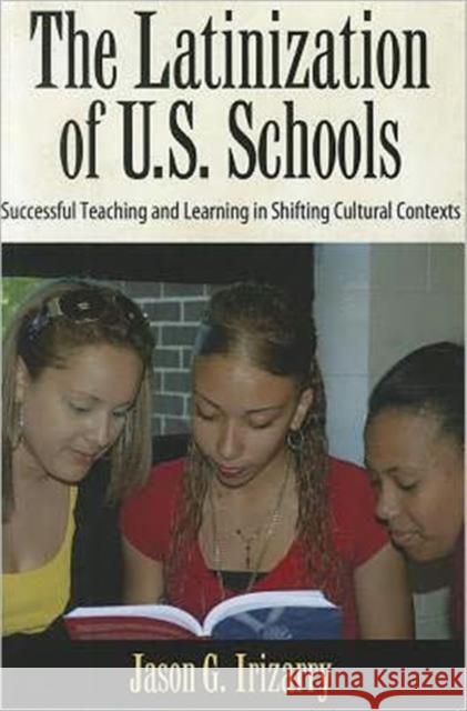 Latinization of U.S. Schools : Successful Teaching and Learning in Shifting Cultural Contexts Jason G. Irizarry 9781594519598 Paradigm Publishers