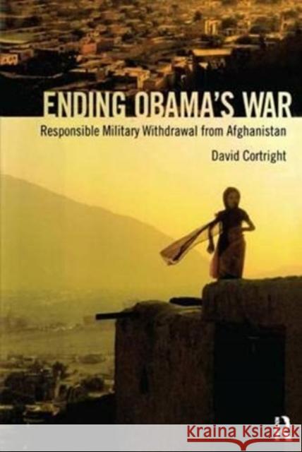 Ending Obama's War: Responsible Military Withdrawal from Afghanistan David Cortright   9781594519857 Routledge