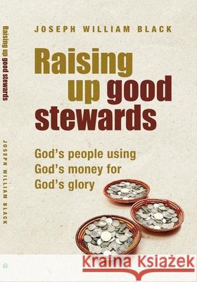 Raising Up Good Stewards: God's People Using God's Money for God's Glory Joseph William Black 9781594527777