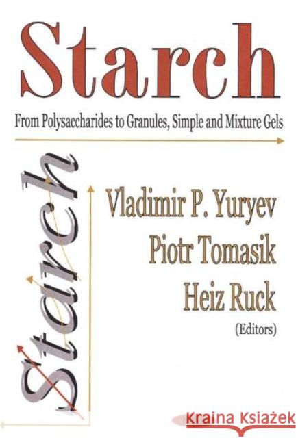 Starch: From Polysaccharides to Granules, Simple & Mixture Gels Vladimir P Yuryev, Piotr Tomasik, Heiz Ruck 9781594540134 Nova Science Publishers Inc