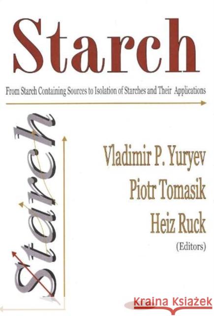 Starch: From Starch Containing Sources to Isolation of Starches & Their Applications Vladimir P Yuryev, Piotr Tomasik, Heiz Ruck 9781594540141 Nova Science Publishers Inc