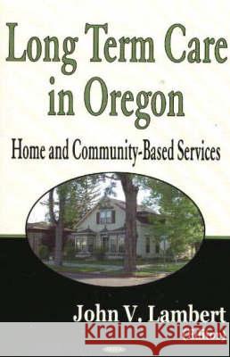 Long-Term Care in Oregon: Home & Community-Based Services John V Lambert 9781594540356