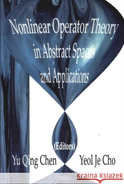 Nonlinear Operator Theory in Abstract Space & Applications Yu Qing Chen, Yeol Je Cho 9781594540677