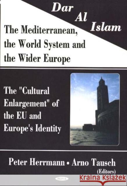 Dar Al Islam, The Mediterranean, the World System & the Wider Europe: The 'Cultural Enlargement' of the EU & Europe's Identity Peter Herrmann, Arno Tausch 9781594542862 Nova Science Publishers Inc