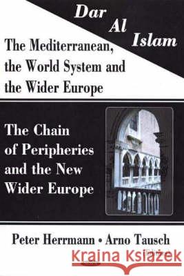 Dar al Islam. The Mediterranean, the World System & the Wider Europe: The Chain of Peripheries & the New Wider Europe Peter Herrmann, Arno Tausch 9781594542879 Nova Science Publishers Inc