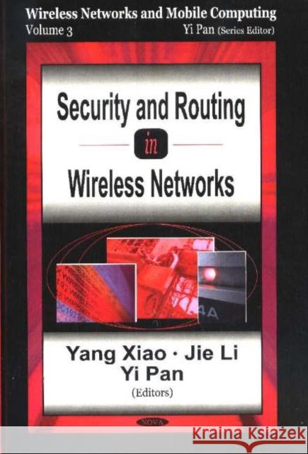 Security & Routing in Wireless Networks: Wireless Networks & Mobile Computing, Volume 3 Yang Xiao, Jie Li, Yi Pan 9781594543166 Nova Science Publishers Inc
