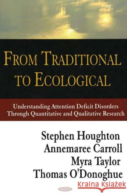 From Traditional to Ecological: Understanding Attention Deficit Disorders Through Quantitative & Qualitative Research Stephen Houghton, Annemaree Carroll, Myra Taylor, Thomas O'Donoghue 9781594543715 Nova Science Publishers Inc