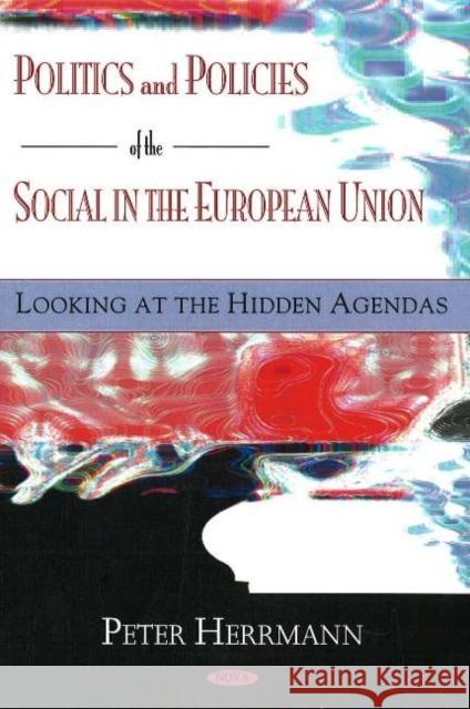 Politics & Policies of the Social in the European Union: Looking at the Hidden Agendas Peter Herrmann 9781594545887 Nova Science Publishers Inc