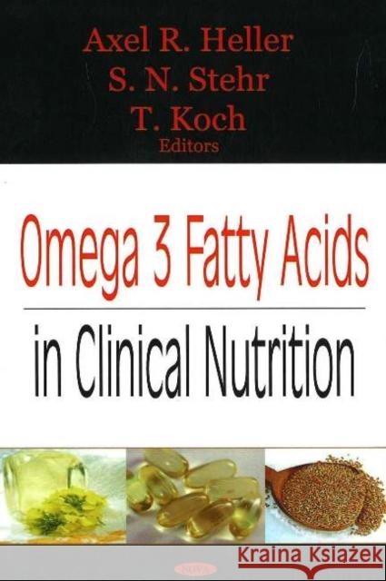 Omega 3 Fatty Acids in Clinical Nutrition Axel R Heller, S N Stehr, T Koch 9781594546013 Nova Science Publishers Inc