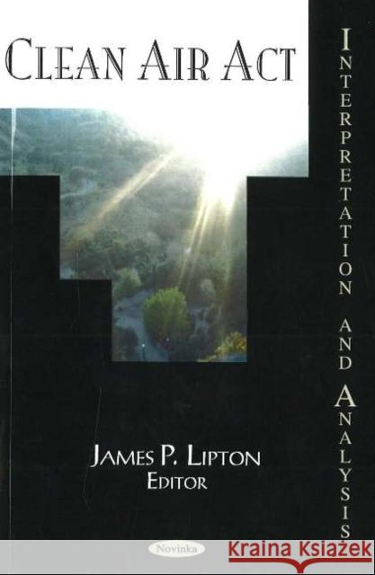 Clear Air Act: Interpretation & Analysis James P Lipton 9781594546822 Nova Science Publishers Inc