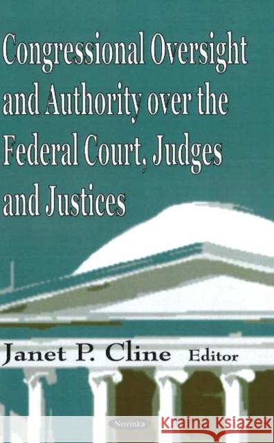 Congressional Oversight & Authority Over the Federal Court, Judges & Justices Janet P Chine 9781594547010 Nova Science Publishers Inc