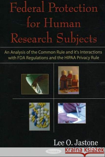 Federal Protection for Human Research Subjects: An Analysis of the Common Rule & it's Interactions with FDA Regulations & the HIPAA Privacy Rule Lee O Jastone 9781594547256 Nova Science Publishers Inc