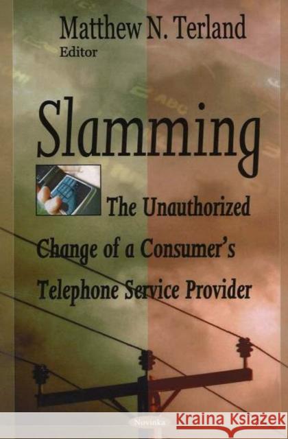 Slamming: The Unauthorized Change of a Consumer's Telephone Service Provider Matthew N Terland 9781594547607 Nova Science Publishers Inc