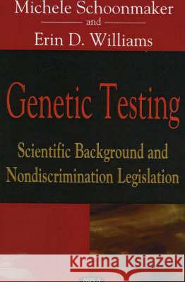 Genetic Testing: Scientific Background & Nondiscrimination Legislation Michele Schoonmaker, Erin D Williams 9781594547836