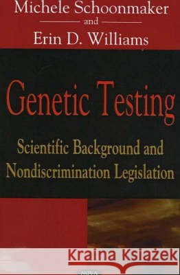Genetic Testing: Scientific Background & Nondiscrimination Legislation Michele Schoonmaker, Erin D Williams 9781594547836 Nova Science Publishers Inc