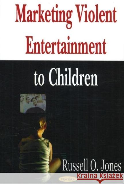 Marketing Violent Entertainment to Children Russell O Jones 9781594547874 Nova Science Publishers Inc