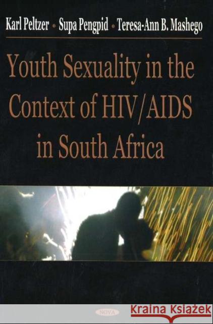 Youth Sexuality in the Context of HIV/AIDS in South Africa Karl Peltzer, Supa Pengpid, Teresa-Ann B Mashego 9781594548703 Nova Science Publishers Inc