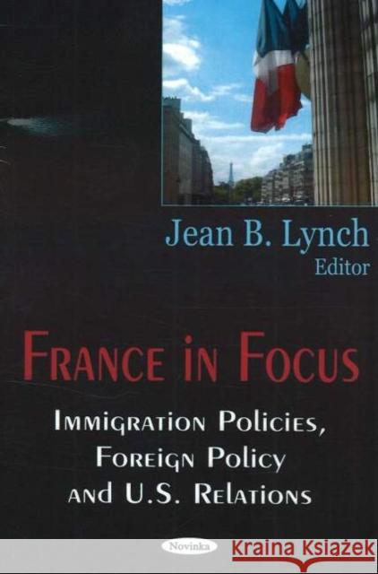 France in Focus: Immigration Policies, Foreign Policy & US Relations Jean B Lynch 9781594549359 Nova Science Publishers Inc