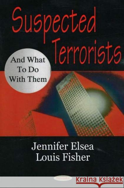 Suspected Terrorists & What to Do with Them Jennifer Elsea, Louis Fisher 9781594549366 Nova Science Publishers Inc