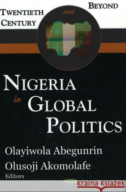 Nigeria in Global Politics: Twentieth Century & Beyond Olayiwola Abegunrin, Olusoji Akomolafe 9781594549977