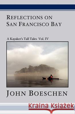 Reflections on San Francisco Bay: A Kayaker's Tall Tales John Boeschen 9781594572845