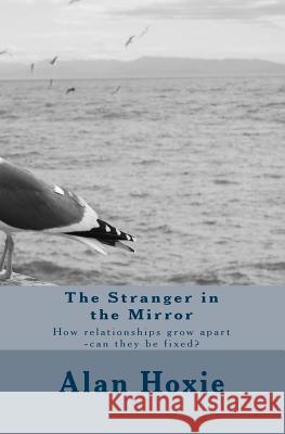 The Stranger in the Mirror: How relationships grow apart -can they be fixed? Hoxie, Alan Ray 9781594573828