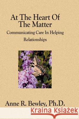 At The Heart Of The Matter: Communicating Care In Helping Relationships Bewley Ph. D., Anne R. 9781594578410 Booksurge Publishing