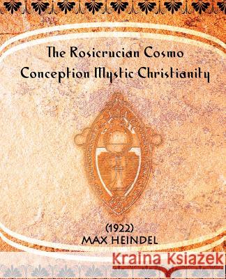 The Rosicrucian Cosmo-Conception Mystic Christianity (1922) Max Heindel 9781594620874