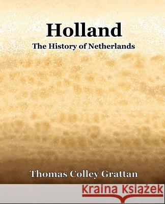 Holland The History Of Netherlands Thomas Colley Grattan 9781594621376