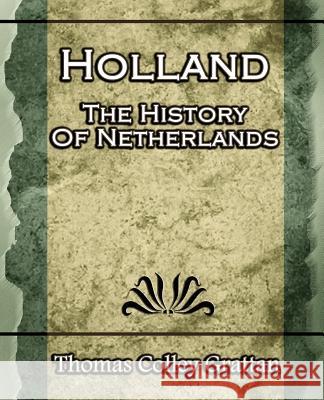 Holland: The History Of Netherlands - (Europe History) Thomas Colley Grattan 9781594623417