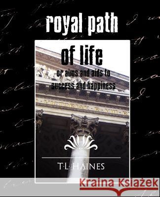 Royal Path of Life or Aims and Aids to Success and Happiness (New Edition) T. L. Haines 9781594626531 Book Jungle