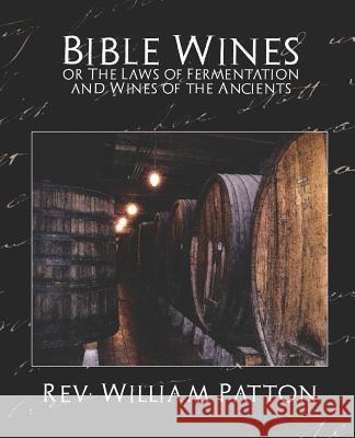 Bible Wines or the Laws of Fermentation and Wines of the Ancients William Patton Re 9781594626623