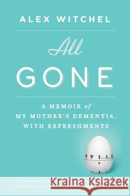 All Gone: A Memoir of My Mother's Dementia. with Refreshments Alex Witchel 9781594631856 Riverhead Books