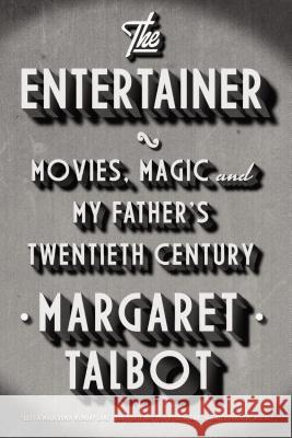 The Entertainer: Movies, Magic, and My Father's Twentieth Century Margaret Talbot 9781594631887 Riverhead Books