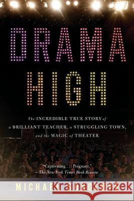 Drama High: The Incredible True Story of a Brilliant Teacher, a Struggling Town, and the Magic of Theater Sokolove, Michael 9781594632808