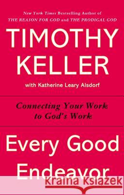 Every Good Endeavor: Connecting Your Work to God's Work Timothy Keller 9781594632822 Riverhead Books