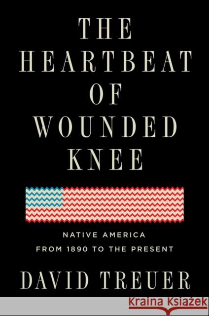 The Heartbeat of Wounded Knee: Native America from 1890 to the Present David Treuer 9781594633157 Riverhead Books