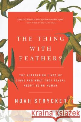 The Thing with Feathers: The Surprising Lives of Birds and What They Reveal about Being Human Noah Strycker 9781594633416 Riverhead Books