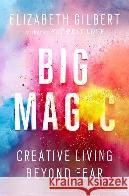 Big Magic: Creative Living Beyond Fear Elizabeth Gilbert 9781594634710 Riverhead Books