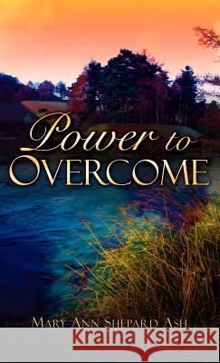 Power to Overcome Mary Ann Shepard Ash 9781594670015 Xulon Press