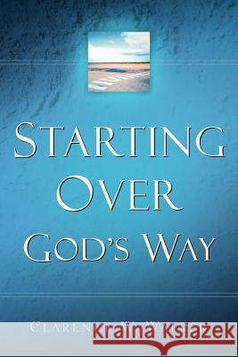 Starting Over God's Way Clarence W Walker 9781594670299 Xulon Press