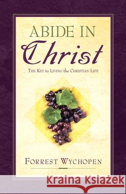 Abide In Christ Forrest Wychopen 9781594670671 Xulon Press