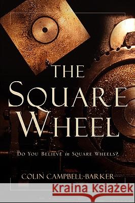 The Square Wheel Colin Campbell-Barker 9781594671487 Xulon Press