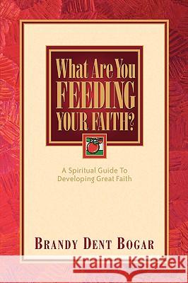 What Are You Feeding Your Faith? Brandy Dent Bogar 9781594671654 Xulon Press