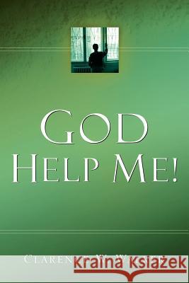 God Help Me! Clarence W Walker 9781594671920 Xulon Press