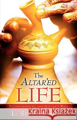 The Altar'ed Life L Spenser Smith 9781594672187 Xulon Press
