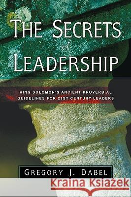 The Secrets of Leadership Gregory J Dabel 9781594672378 Xulon Press