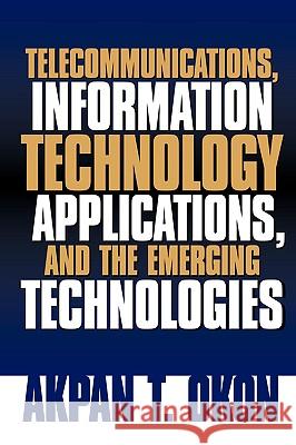 Telecommunications, Information Technology Applications, and The Emerging Technologies Akpan T Okon 9781594672774