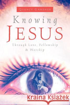 Knowing Jesus Through Love, Fellowship & Worship Quency Gardner 9781594673894 Xulon Press