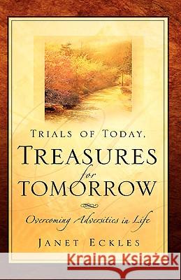 Trials of Today, Treasures for Tomorrow Janet Eckles 9781594674372 Xulon Press